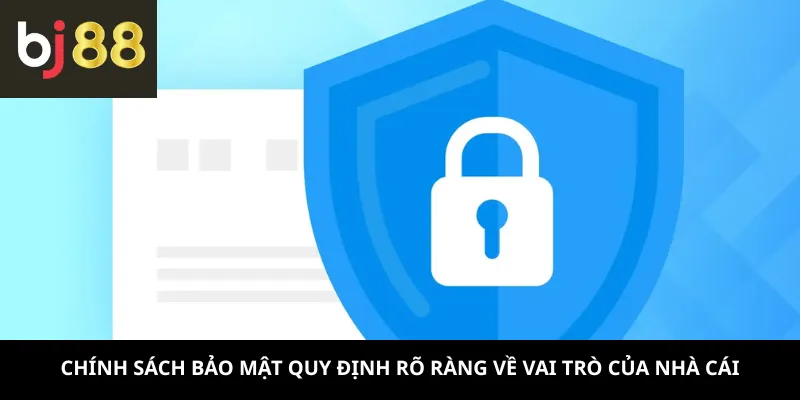 Chính sách bảo mật quy định rõ ràng về vai trò của nhà cái